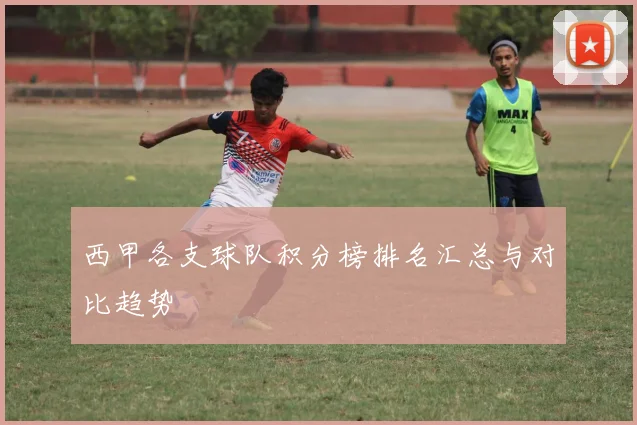 西甲各支球队积分榜排名汇总与对比趋势