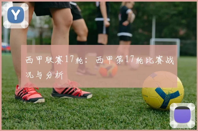 西甲联赛17轮：西甲第17轮比赛战况与分析