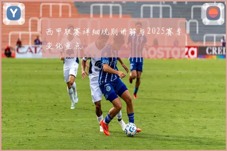 西甲联赛详细规则讲解与2025赛季变化重点