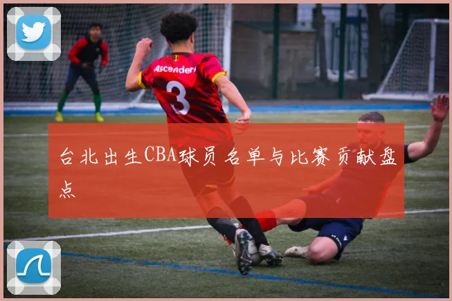 台北出生CBA球员名单与比赛贡献盘点