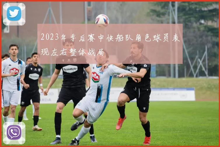 2023年季后赛中快船队角色球员表现左右整体战局