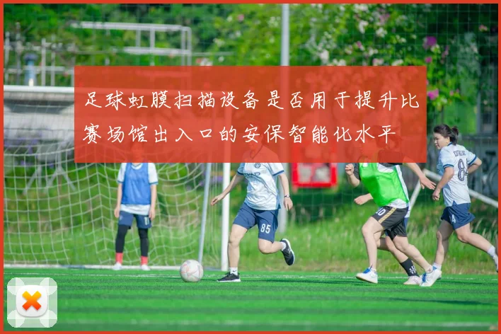 足球虹膜扫描设备是否用于提升比赛场馆出入口的安保智能化水平
