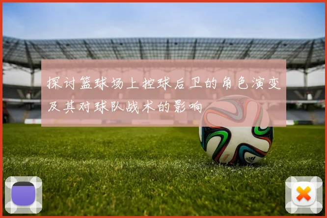 探讨篮球场上控球后卫的角色演变及其对球队战术的影响